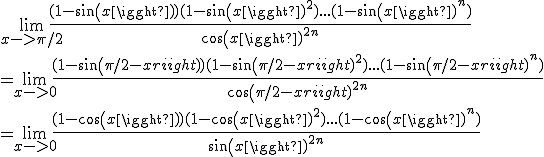 \lim_{x->\pi/2} \frac{(1-sin(x))(1-sin(x)^{2})...(1-sin(x)^{n})}{cos(x)^{2n}}
 \\ =\lim_{x->0} \frac{(1-sin(\pi/2-x))(1-sin(\pi/2-x)^{2})...(1-sin(\pi/2-x)^{n})}{cos(\pi/2-x)^{2n}}
 \\ =\lim_{x->0} \frac{(1-cos(x))(1-cos(x)^{2})...(1-cos(x)^{n})}{sin(x)^{2n}}
 \\ 